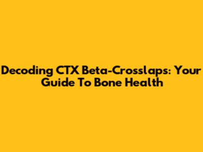 Decoding CTX Beta-Crosslaps: Your Guide To Bone Health