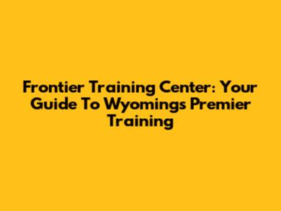 Frontier Training Center: Your Guide To Wyoming's Premier Training