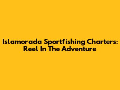 Islamorada Sportfishing Charters: Reel In The Adventure