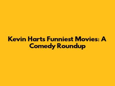 Kevin Hart's Funniest Movies: A Comedy Roundup