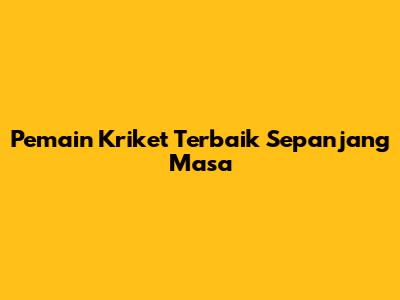Pemain Kriket Terbaik Sepanjang Masa