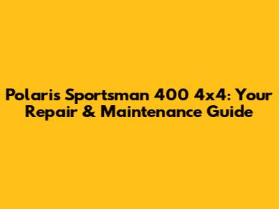 Polaris Sportsman 400 4x4: Your Repair & Maintenance Guide