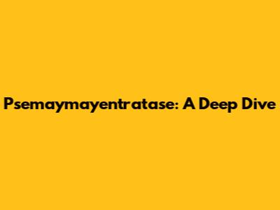 Psemaymayentratase: A Deep Dive