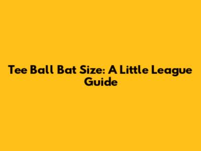 Tee Ball Bat Size: A Little League Guide