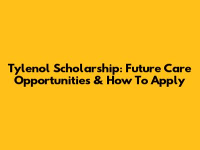 Tylenol Scholarship: Future Care Opportunities & How To Apply