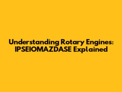 Understanding Rotary Engines: IPSEIOMAZDASE Explained