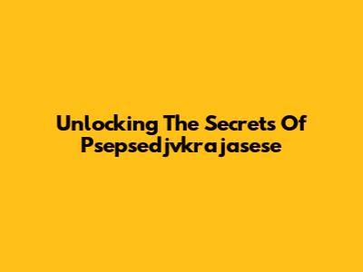 Unlocking The Secrets Of Psepsedjvkrajasese