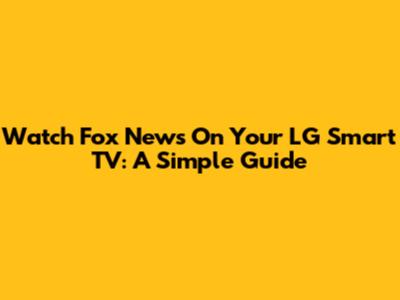 Watch Fox News On Your LG Smart TV: A Simple Guide